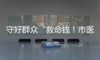 守好群众“救命钱！市医保局去年拒付或追回基金4900多万