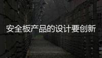 安全板产品的设计要创新，要贴近消费者生活