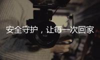 安全守护
，让每一次回家成为享受