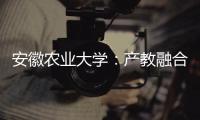 安徽农业大学：产教融合搭建学生就业“立交桥”