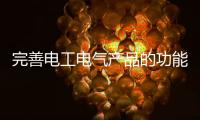 完善电工电气产品的功能和价值 牢牢抓住消费者
