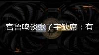 宫鲁鸣谈张子宇缺席	：有点累

，不想她立马进强对抗！保护没问题！