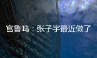 宫鲁鸣
：张子宇最近做了一些调整，大概有十天时间没有训练