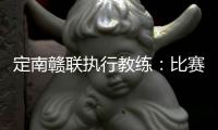 定南赣联执行教练�：比赛非常艰苦，拿到一分我们比较满意