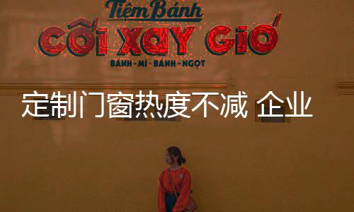而80、不减定制门窗热度不减