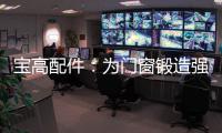宝高配件
：为门窗锻造强有力的心脏