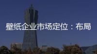 壁纸企业市场定位
：布局终端拒绝价格战
