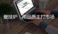 壁挂炉：用品质主打市场 用品牌跻身行业先锋