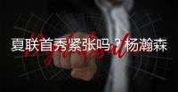 夏联首秀紧张吗？杨瀚森
：不紧张�，我感觉翻译比我紧张多了