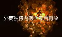 外商独资办医十年后再放开，能否成为搅动市场的“鲇鱼”