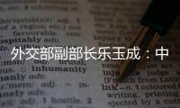 外交部副部长乐玉成	：中美选择合作	，一切皆有可能