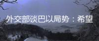 外交部谈巴以局势
：希望各方能够切实推动停火协议连续有效执行