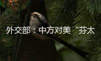 外交部
：中方对美“芬太尼关税”有关反制措施仍然有效