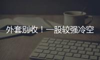 外套别收�！一股较强冷空气将抵达珠海 周末低至13℃�！