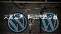 大国品牌
：阿道夫匠心谱写民族洗护品牌崛起新范本