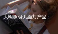 大明照明·儿童灯产品�：打造宝贝专属的童趣乐园