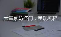 大富豪防盗门，呈现纯粹而年轻的家居新美学