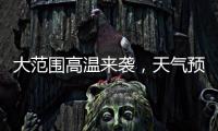 大范围高温来袭，天气预报会“刻意”压低数值�
？