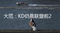 大范：KD仍是联盟前20但不会带火箭夺冠 他们在防守端失去了太多