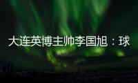 大连英博主帅李国旭
：球队将在本周五与来访的浙江队踢热身赛