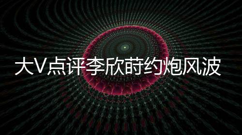矛头齐刷刷指向李欣莳