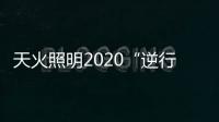 天火照明2020“逆行者”新品来袭
，颜值续航两不失