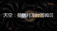 天空：曼联对及时签姆贝乌莫持乐观态度�，相信他能参加季前赛