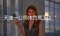 天津一公司体罚员工让“狗爬”�
？前员工称遭“洗脑”每个员工都爬过	，当地多方回应