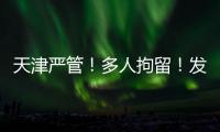 天津严管	
！多人拘留！发现立即报警�！