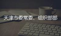 天津市委常委	
、组织部部长周德睿被查