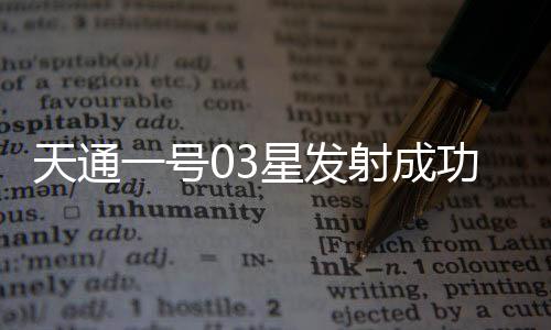 成功将天通一号03星发射升空