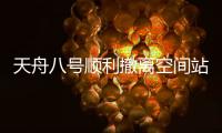 天舟八号顺利撤离空间站组合体
，将于近期择机受控再入大气层