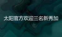太阳官方欢迎三名新秀加入球队，明天召开新闻发布会与球迷见面