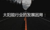 太阳能行业的发展困局：光伏电池回收市场困境重重