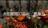 太阳能路灯企业：质量为实力 口碑为资本