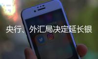 央行、外汇局决定延长银行间外汇市场交易时间