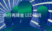 央行再降准 LED照明中小企业迎春季？