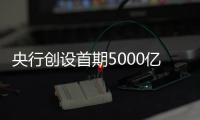 央行创设首期5000亿互换便利

，即日起接受申报