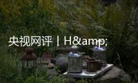 央视网评丨H&amp;M何必扭扭捏捏？