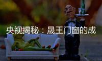 央视揭秘：晟王门窗的成功之道