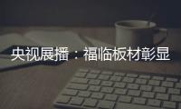 央视展播：福临板材彰显品牌价值