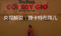 央视解说：滕卡特布阵儿戏胡闹 球员只有受气的份