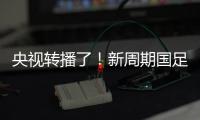 央视转播了！新周期国足首秀暴露三大问题