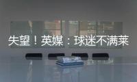 失望
！英媒：球迷不满莱斯特城高层�，要求管理层进行“更新“