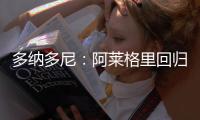 多纳多尼：阿莱格里回归是米兰一个关键因素
，他知道如何应对压力