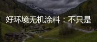 好环境无机涂料：不只是给你健康的房	，更是想给你理想的家!