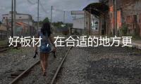 好板材，在合适的地方更能熠熠发光