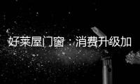 好莱屋门窗：消费升级加速
，装企如何转危为机?