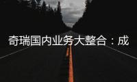 奇瑞国内业务大整合：成立四大事业部 由李学用统管负责