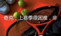 奇克：上赛季很困难，非常期待新赛季&我想为球队和球迷做到最好